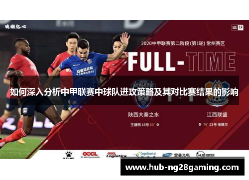 如何深入分析中甲联赛中球队进攻策略及其对比赛结果的影响 如何深入分析中甲联赛中球队进攻策略及其对比赛结果的影响