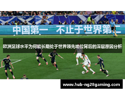 欧洲足球水平为何能长期处于世界领先地位背后的深层原因分析 欧洲足球水平为何能长期处于世界领先地位背后的深层原因分析