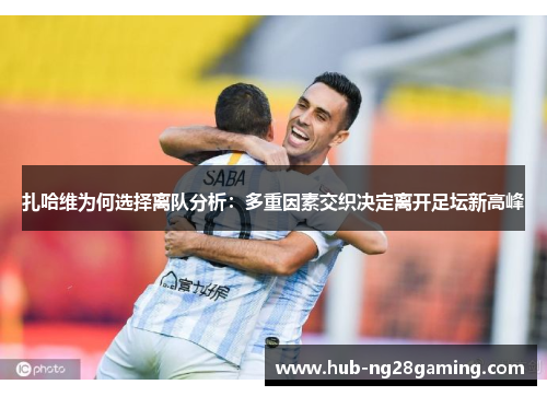 扎哈维为何选择离队分析：多重因素交织决定离开足坛新高峰