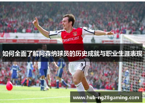 如何全面了解阿森纳球员的历史成就与职业生涯表现