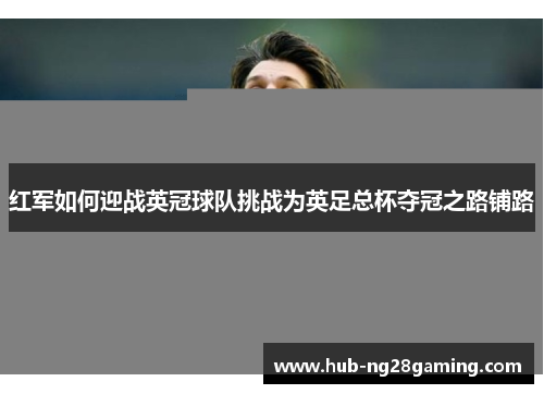 红军如何迎战英冠球队挑战为英足总杯夺冠之路铺路 红军如何迎战英冠球队挑战为英足总杯夺冠之路铺路