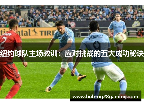 纽约球队主场教训:应对挑战的五大成功秘诀 纽约球队主场教训:应对挑战的五大成功秘诀