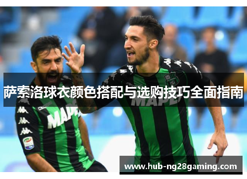 萨索洛球衣颜色搭配与选购技巧全面指南 萨索洛球衣颜色搭配与选购技巧全面指南