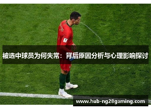 被选中球员为何失常:背后原因分析与心理影响探讨 被选中球员为何失常:背后原因分析与心理影响探讨