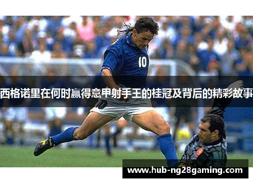 西格诺里在何时赢得意甲射手王的桂冠及背后的精彩故事 西格诺里在何时赢得意甲射手王的桂冠及背后的精彩故事