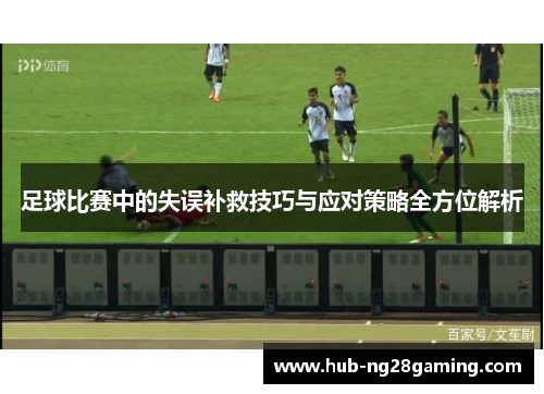 足球比赛中的失误补救技巧与应对策略全方位解析 足球比赛中的失误补救技巧与应对策略全方位解析