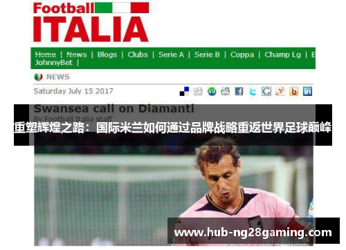 重塑辉煌之路:国际米兰如何通过品牌战略重返世界足球巅峰 重塑辉煌之路:国际米兰如何通过品牌战略重返世界足球巅峰