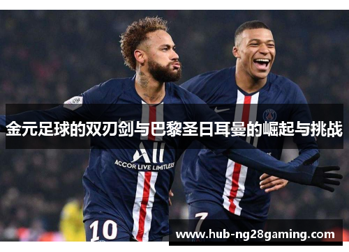 金元足球的双刃剑与巴黎圣日耳曼的崛起与挑战 金元足球的双刃剑与巴黎圣日耳曼的崛起与挑战