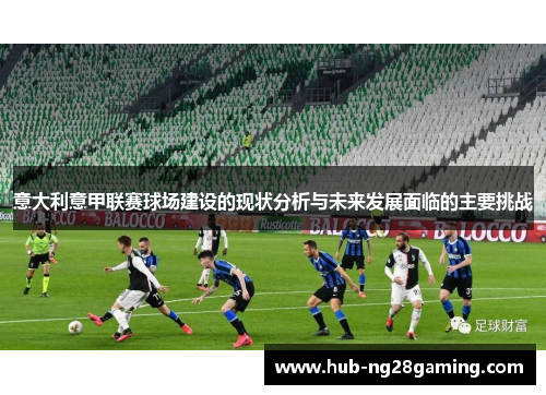 意大利意甲联赛球场建设的现状分析与未来发展面临的主要挑战 意大利意甲联赛球场建设的现状分析与未来发展面临的主要挑战