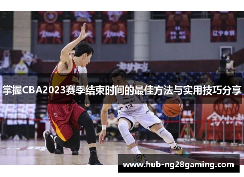 掌握CBA2023赛季结束时间的最佳方法与实用技巧分享 掌握CBA2023赛季结束时间的最佳方法与实用技巧分享