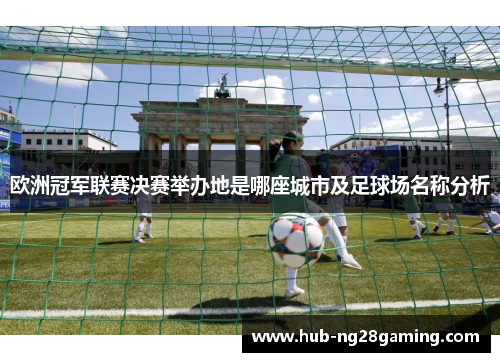 欧洲冠军联赛决赛举办地是哪座城市及足球场名称分析 欧洲冠军联赛决赛举办地是哪座城市及足球场名称分析