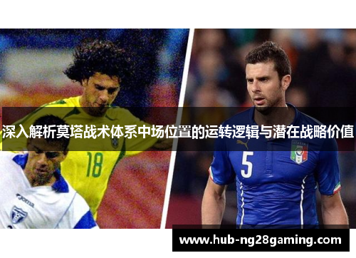 深入解析莫塔战术体系中场位置的运转逻辑与潜在战略价值