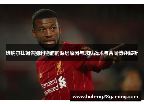 维纳尔杜姆告别利物浦的深层原因与球队战术与合同博弈解析 维纳尔杜姆告别利物浦的深层原因与球队战术与合同博弈解析