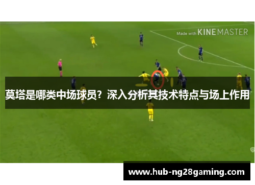 莫塔是哪类中场球员?深入分析其技术特点与场上作用 莫塔是哪类中场球员?深入分析其技术特点与场上作用