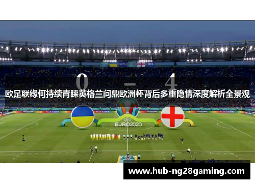 欧足联缘何持续青睐英格兰问鼎欧洲杯背后多重隐情深度解析全景观