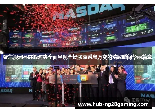 聚焦澳洲杯巅峰对决全面呈现全场激荡瞬息万变的精彩瞬间华丽篇章