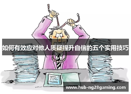 如何有效应对他人质疑提升自信的五个实用技巧