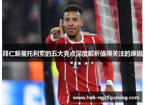 拜仁新星托利索的五大亮点深度解析值得关注的原因