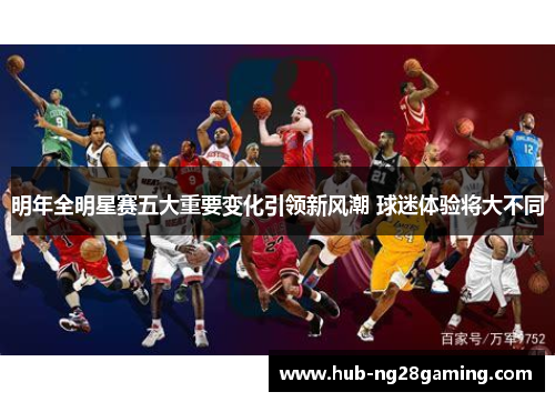 明年全明星赛五大重要变化引领新风潮 球迷体验将大不同