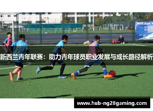 新西兰青年联赛：助力青年球员职业发展与成长路径解析