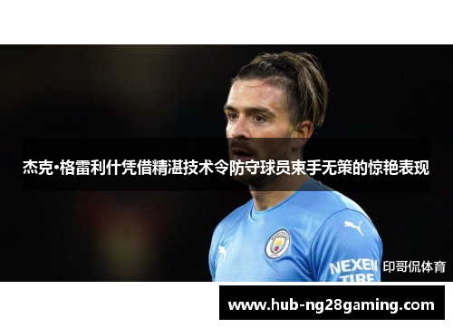 杰克·格雷利什凭借精湛技术令防守球员束手无策的惊艳表现