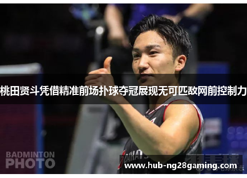 桃田贤斗凭借精准前场扑球夺冠展现无可匹敌网前控制力