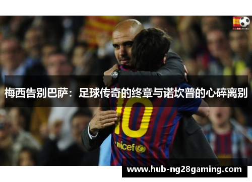 梅西告别巴萨：足球传奇的终章与诺坎普的心碎离别