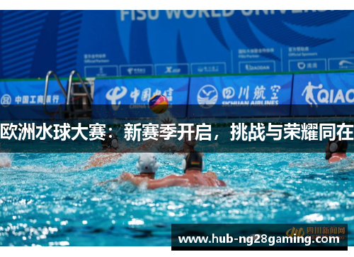 欧洲水球大赛：新赛季开启，挑战与荣耀同在