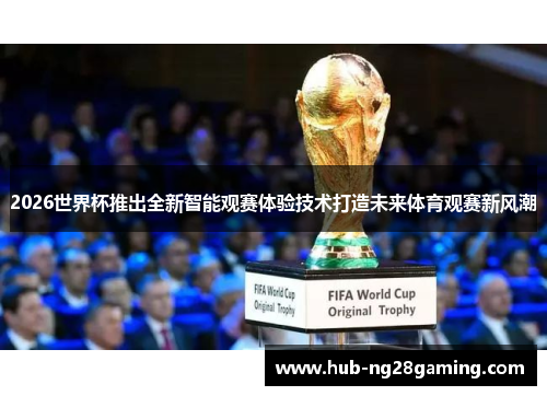 2026世界杯推出全新智能观赛体验技术打造未来体育观赛新风潮