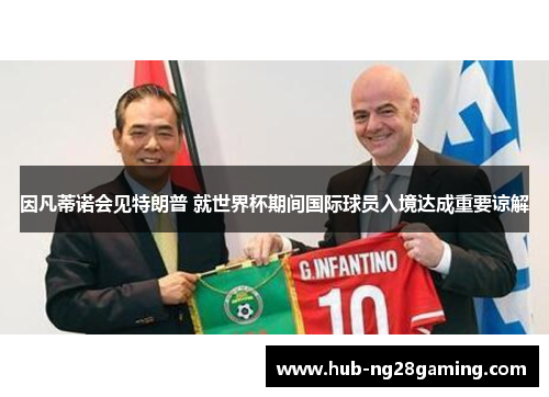 因凡蒂诺会见特朗普 就世界杯期间国际球员入境达成重要谅解 因凡蒂诺会见特朗普 就世界杯期间国际球员入境达成重要谅解