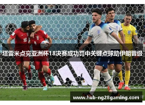塔雷米点亮亚洲杯18决赛成功罚中关键点球助伊朗晋级 塔雷米点亮亚洲杯18决赛成功罚中关键点球助伊朗晋级
