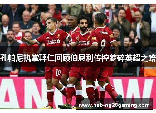 孔帕尼执掌拜仁回顾伯恩利传控梦碎英超之路