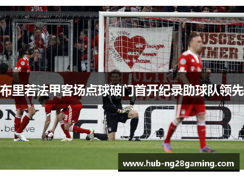 布里若法甲客场点球破门首开纪录助球队领先 布里若法甲客场点球破门首开纪录助球队领先