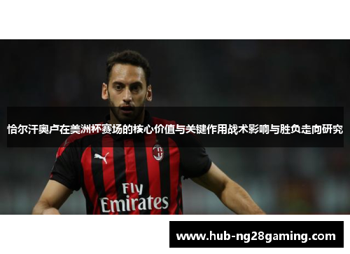 恰尔汗奥卢在美洲杯赛场的核心价值与关键作用战术影响与胜负走向研究