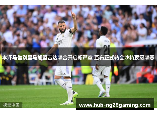本泽马告别皇马加盟吉达联合开启新篇章 宣布正式转会沙特顶级联赛 本泽马告别皇马加盟吉达联合开启新篇章 宣布正式转会沙特顶级联赛