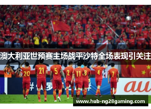 澳大利亚世预赛主场战平沙特全场表现引关注 澳大利亚世预赛主场战平沙特全场表现引关注