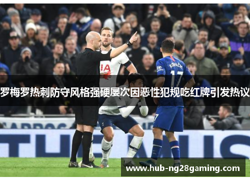 罗梅罗热刺防守风格强硬屡次因恶性犯规吃红牌引发热议