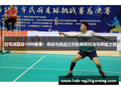 羽毛球超级1000赛事：命运与挑战交织的巅峰对决与荣耀之路