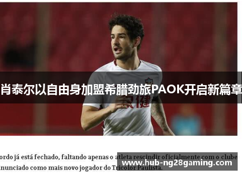 肖泰尔以自由身加盟希腊劲旅PAOK开启新篇章 肖泰尔以自由身加盟希腊劲旅PAOK开启新篇章