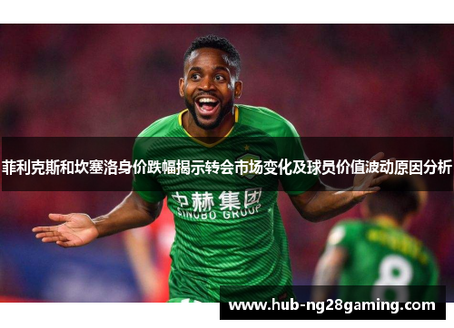 菲利克斯和坎塞洛身价跌幅揭示转会市场变化及球员价值波动原因分析