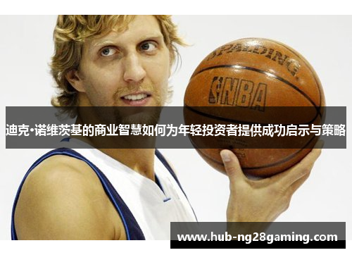 迪克·诺维茨基的商业智慧如何为年轻投资者提供成功启示与策略 迪克·诺维茨基的商业智慧如何为年轻投资者提供成功启示与策略