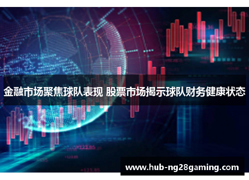 金融市场聚焦球队表现 股票市场揭示球队财务健康状态