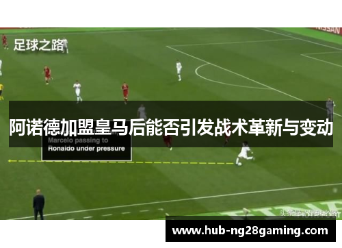 阿诺德加盟皇马后能否引发战术革新与变动