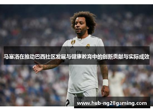 马塞洛在推动巴西社区发展与健康教育中的创新贡献与实际成效