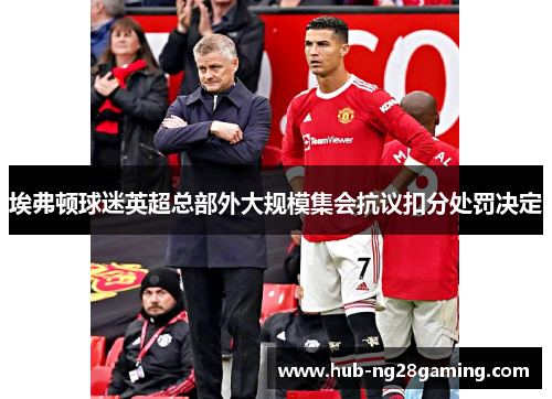 埃弗顿球迷英超总部外大规模集会抗议扣分处罚决定