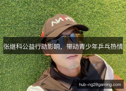 张继科公益行动影响，带动青少年乒乓热情