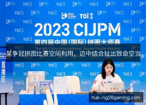 某争冠拼图比赛空间利用，边中结合扯出致命空当