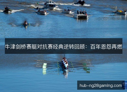 牛津剑桥赛艇对抗赛经典逆转回顾：百年恩怨再燃