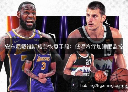 安东尼戴维斯疲劳恢复手段：低温冷疗加睡眠监控